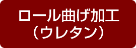 ロール曲げ加工（ウレタン）