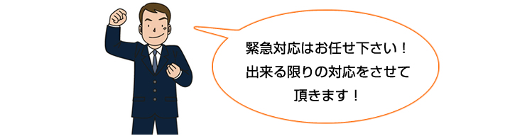 緊急対応はお任せ下さい！出来る限りの対応をさせて頂きます！